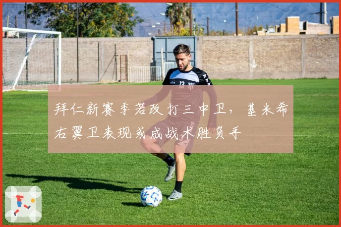 拜仁新赛季若改打三中卫,基米希右翼卫表现或成战术胜负手