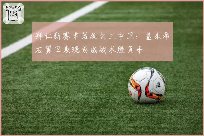 拜仁新赛季若改打三中卫，基米希右翼卫表现或成战术胜负手