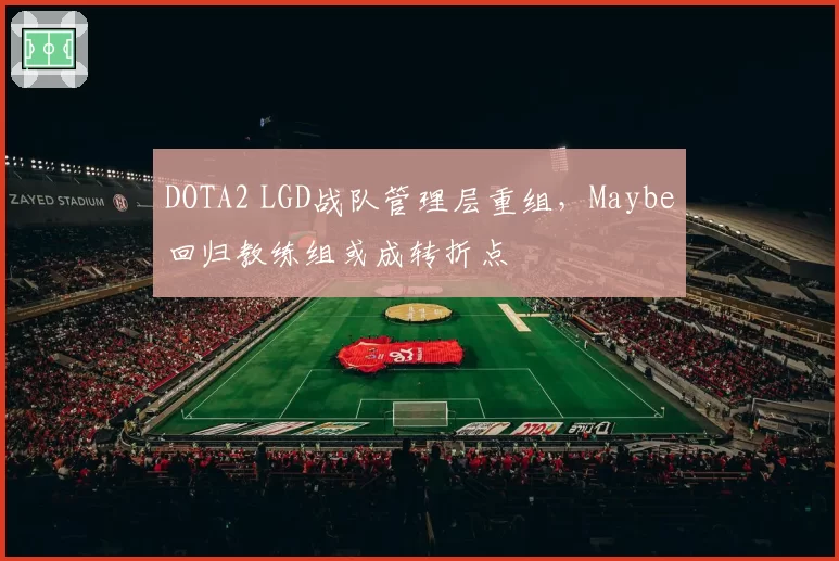 DOTA2 LGD战队管理层重组，Maybe回归教练组或成转折点