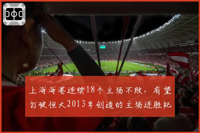 上海海港连续18个主场不败,有望打破恒大2013年创造的主场连胜纪录