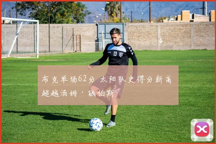 布克单场62分 太阳队史得分新高 超越汤姆·钱伯斯