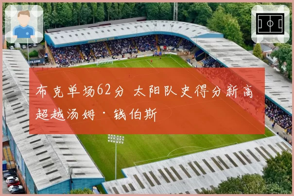 布克单场62分 太阳队史得分新高 超越汤姆·钱伯斯