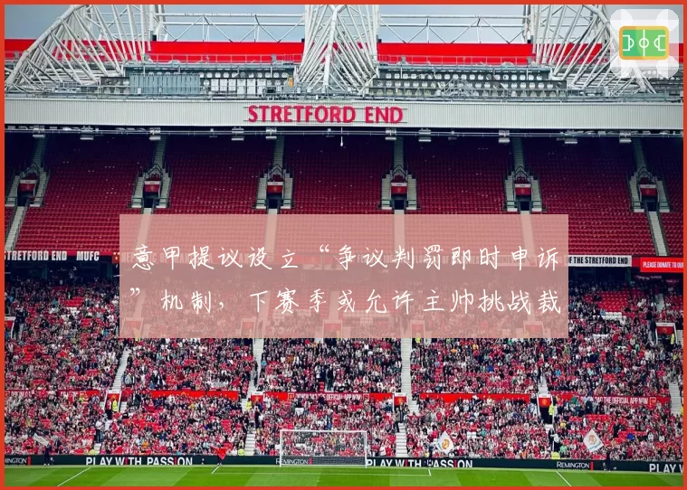 意甲提议设立“争议判罚即时申诉”机制，下赛季或允许主帅挑战裁判决定