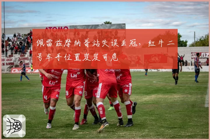佩雷兹摩纳哥站失误丢冠，红牛二号车手位置岌岌可危