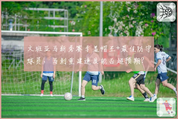 文班亚马新秀赛季盖帽王+最佳防守球员,马刺重建速度能否超预期?