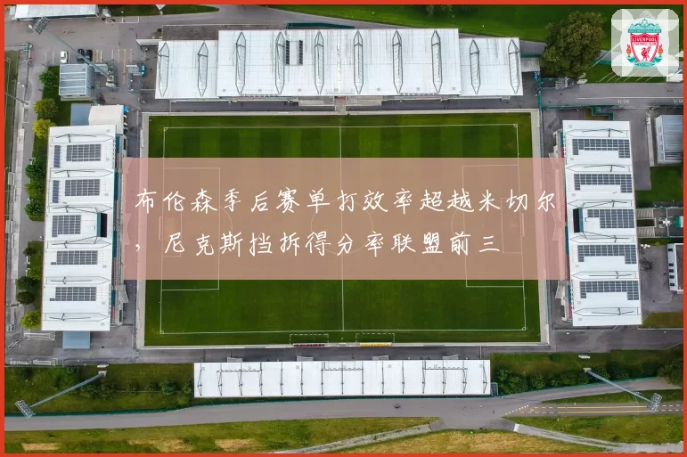 布伦森季后赛单打效率超越米切尔，尼克斯挡拆得分率联盟前三