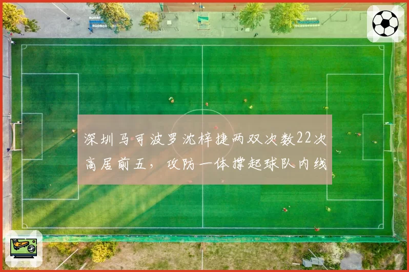 深圳马可波罗沈梓捷两双次数22次高居前五，攻防一体撑起球队内线